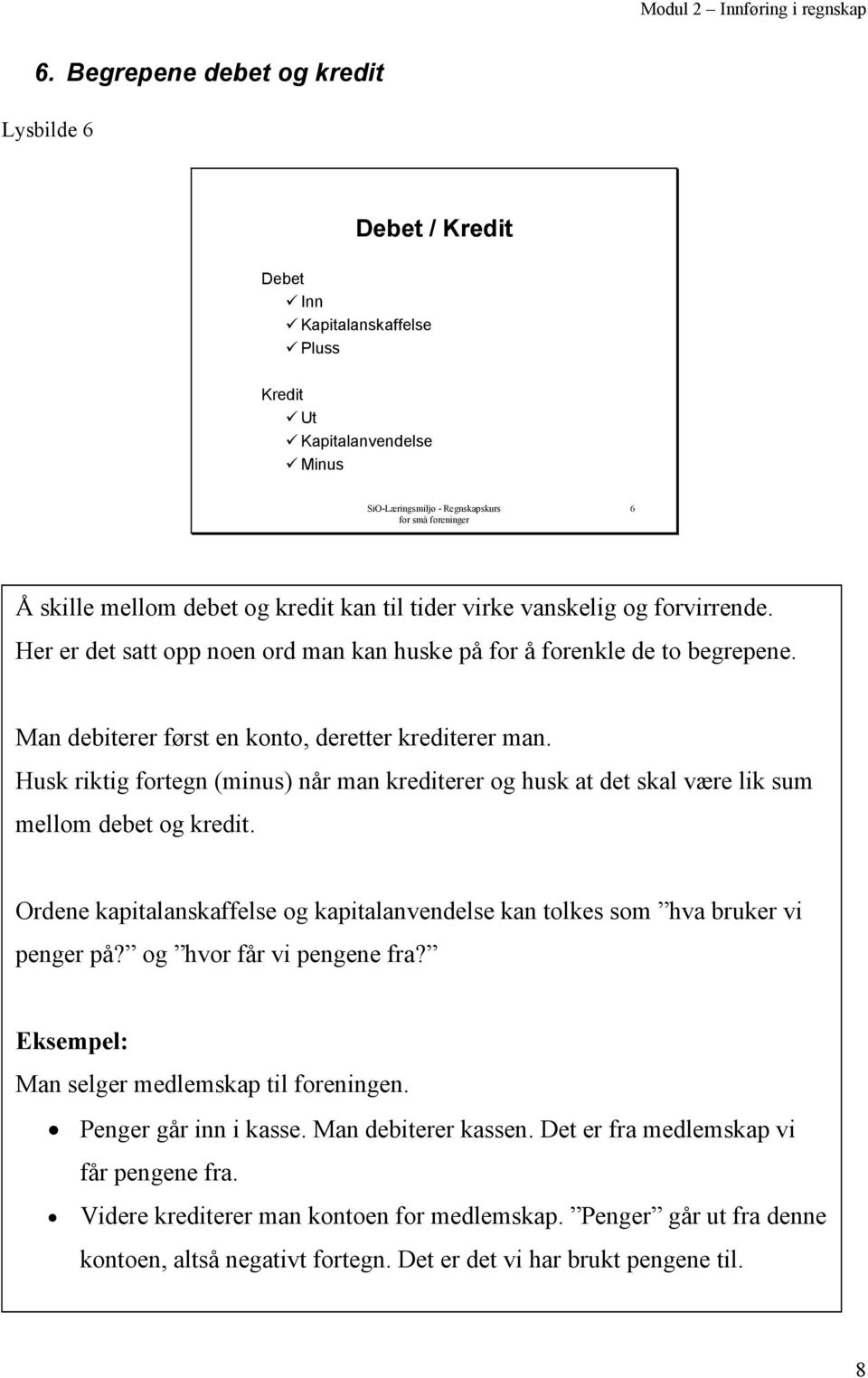 Husk riktig fortegn (minus) når man krediterer og husk at det skal være lik sum mellom debet og kredit. Ordene kapitalanskaffelse og kapitalanvendelse kan tolkes som hva bruker vi penger på?