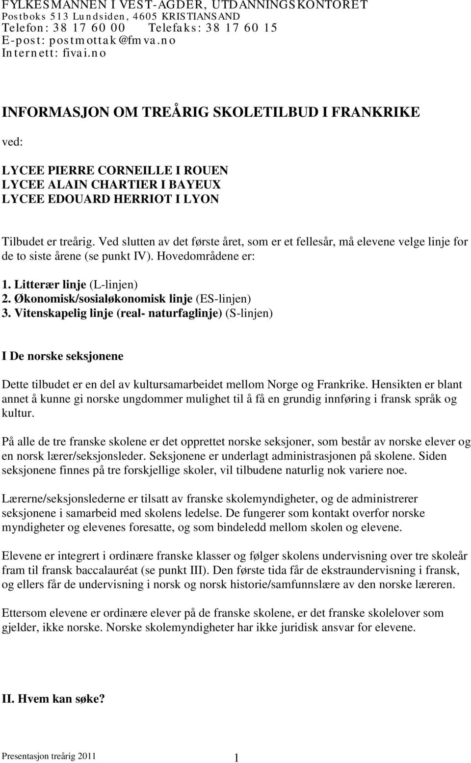 Ved slutten av det første året, som er et fellesår, må elevene velge linje for de to siste årene (se punkt IV). Hovedområdene er: 1. Litterær linje (L-linjen) 2.