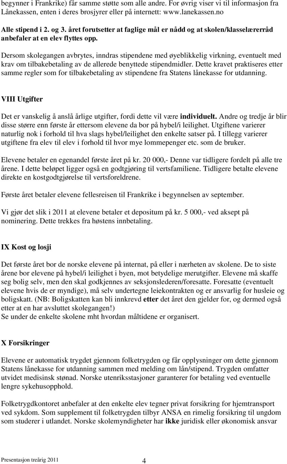 Dersom skolegangen avbrytes, inndras stipendene med øyeblikkelig virkning, eventuelt med krav om tilbakebetaling av de allerede benyttede stipendmidler.