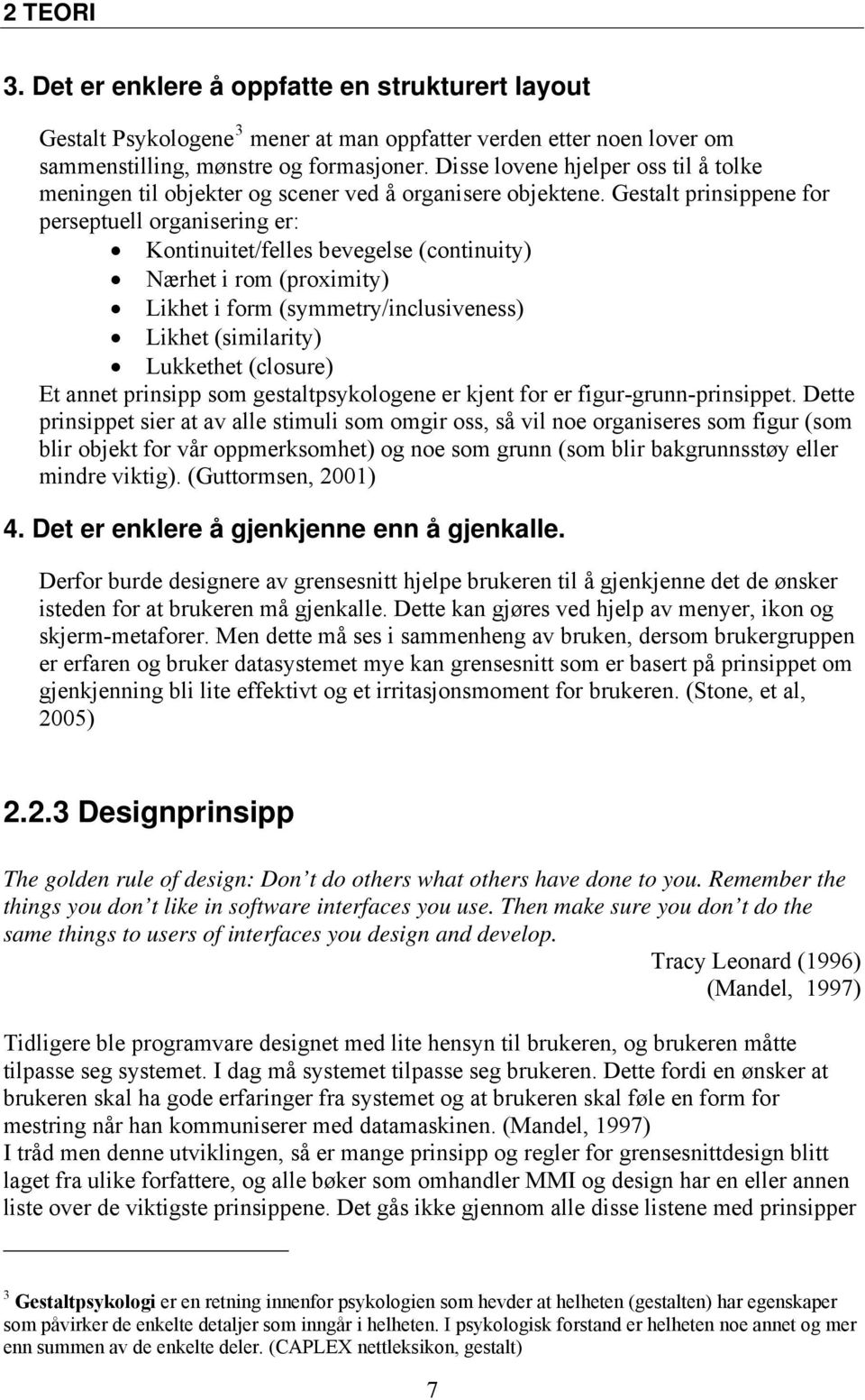 Gestalt prinsippene for perseptuell organisering er: Kontinuitet/felles bevegelse (continuity) Nærhet i rom (proximity) Likhet i form (symmetry/inclusiveness) Likhet (similarity) Lukkethet (closure)