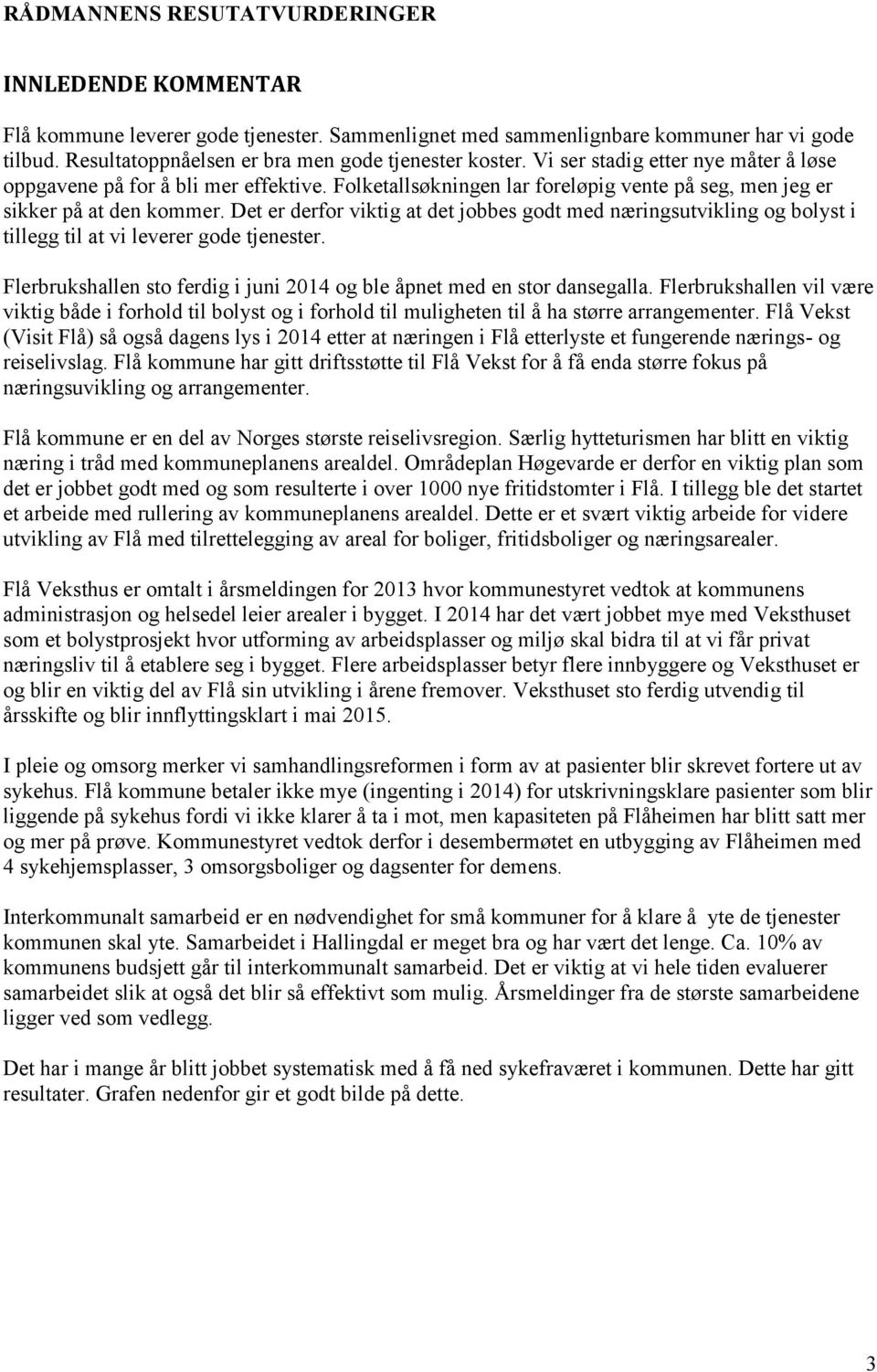 Det er derfor viktig at det jobbes godt med næringsutvikling og bolyst i tillegg til at vi leverer gode tjenester. Flerbrukshallen sto ferdig i juni 2014 og ble åpnet med en stor dansegalla.