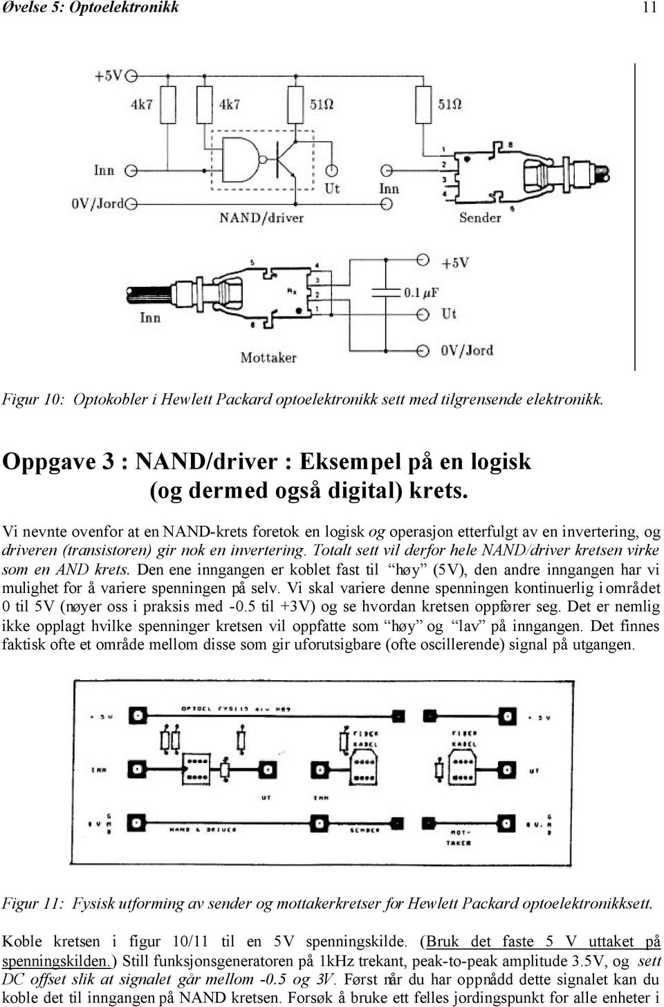 Totalt sett vil derfor hele NAND/driver kretsen virke som en AND krets. Den ene inngangen er koblet fast til høy (5V), den andre inngangen har vi mulighet for å variere spenningen på selv.