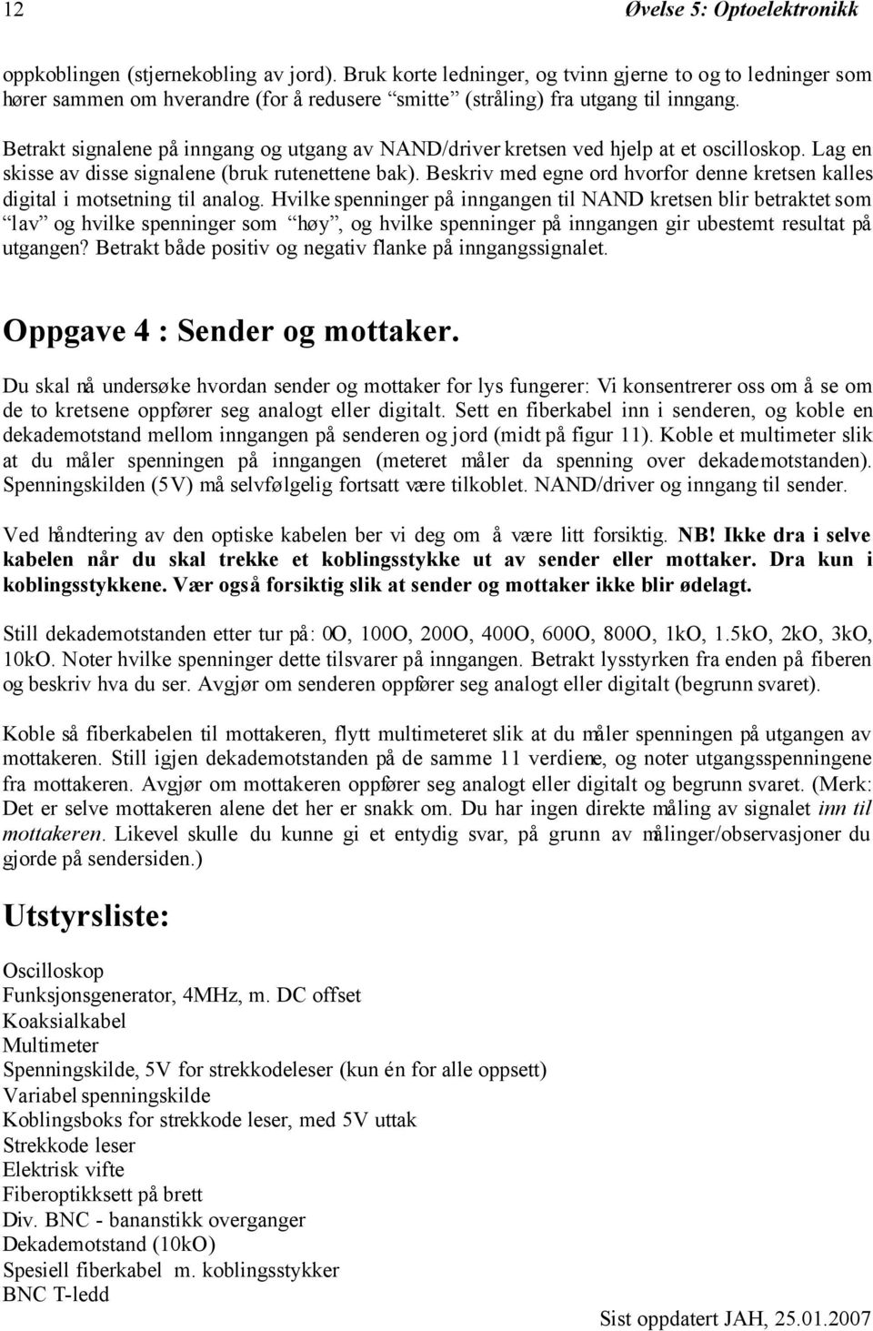 Betrakt signalene på inngang og utgang av NAND/driver kretsen ved hjelp at et oscilloskop. Lag en skisse av disse signalene (bruk rutenettene bak).