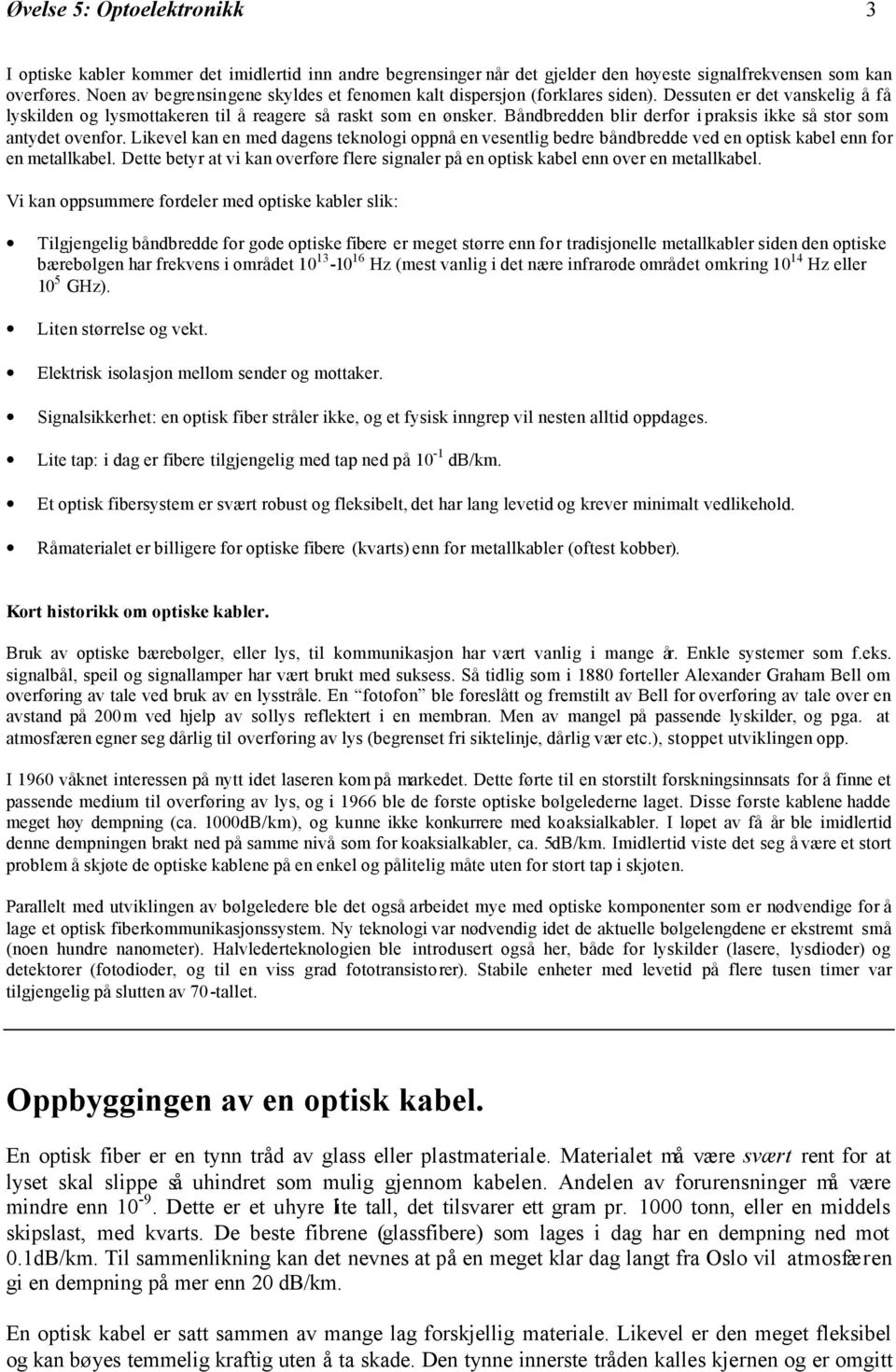 Båndbredden blir derfor i praksis ikke så stor som antydet ovenfor. Likevel kan en med dagens teknologi oppnå en vesentlig bedre båndbredde ved en optisk kabel enn for en metallkabel.