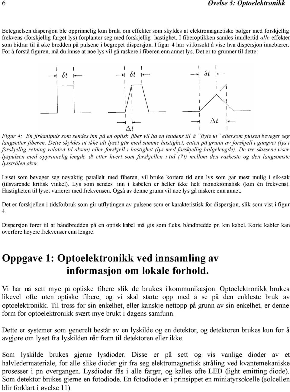 For å forstå figuren, må du innse at noe lys vil gå raskere i fiberen enn annet lys.