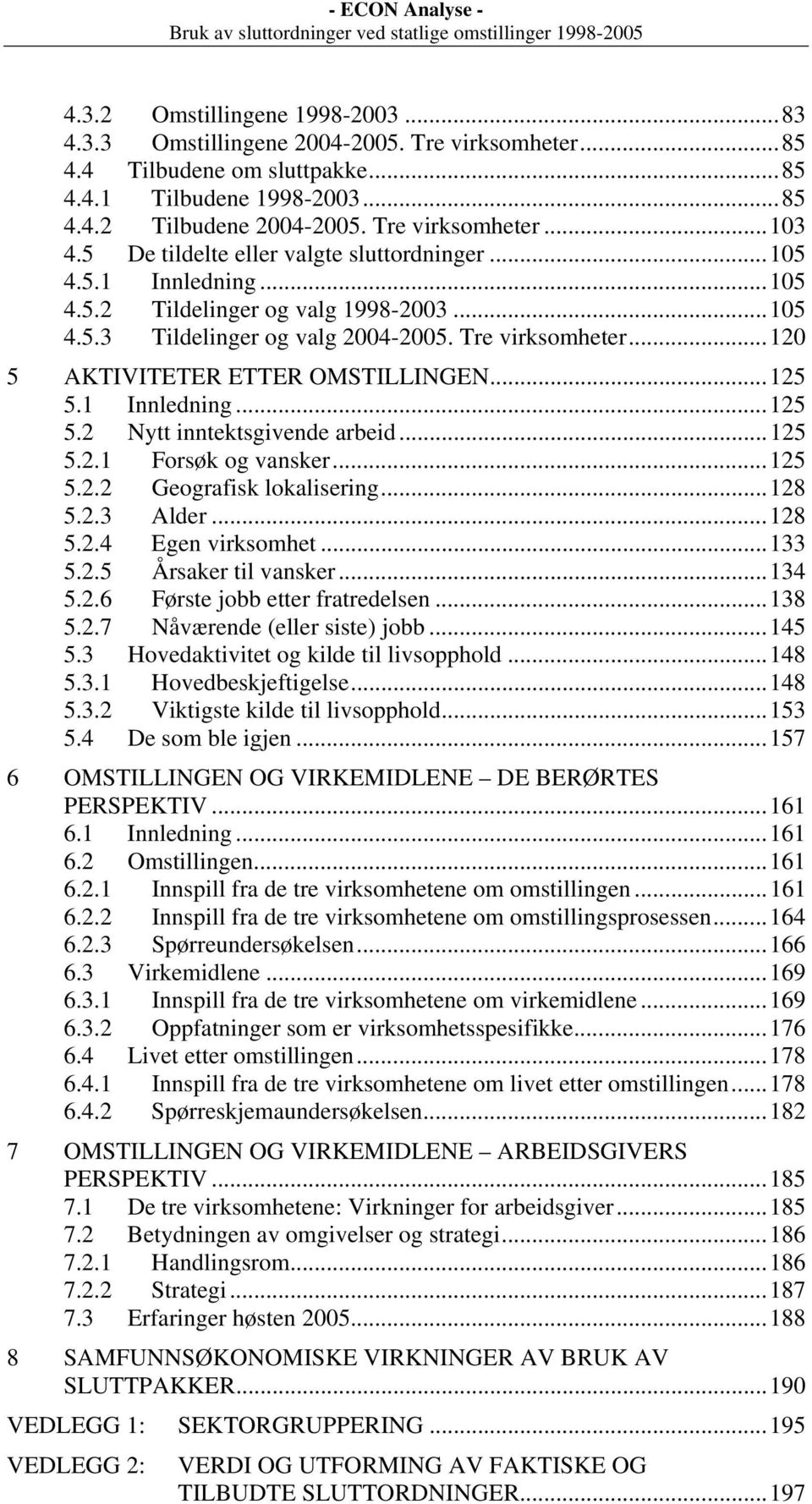 ..120 5 AKTIVITETER ETTER OMSTILLINGEN...125 5.1 Innledning...125 5.2 Nytt inntektsgivende arbeid...125 5.2.1 Forsøk og vansker...125 5.2.2 Geografisk lokalisering...128 5.2.3 Alder...128 5.2.4 Egen virksomhet.