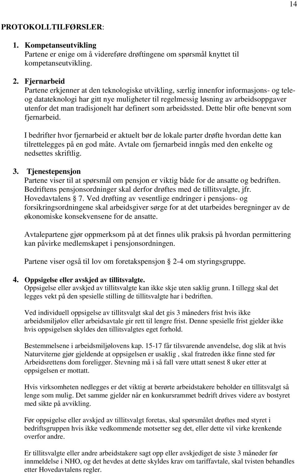 tradisjonelt har definert som arbeidssted. Dette blir ofte benevnt som fjernarbeid. I bedrifter hvor fjernarbeid er aktuelt bør de lokale parter drøfte hvordan dette kan tilrettelegges på en god måte.