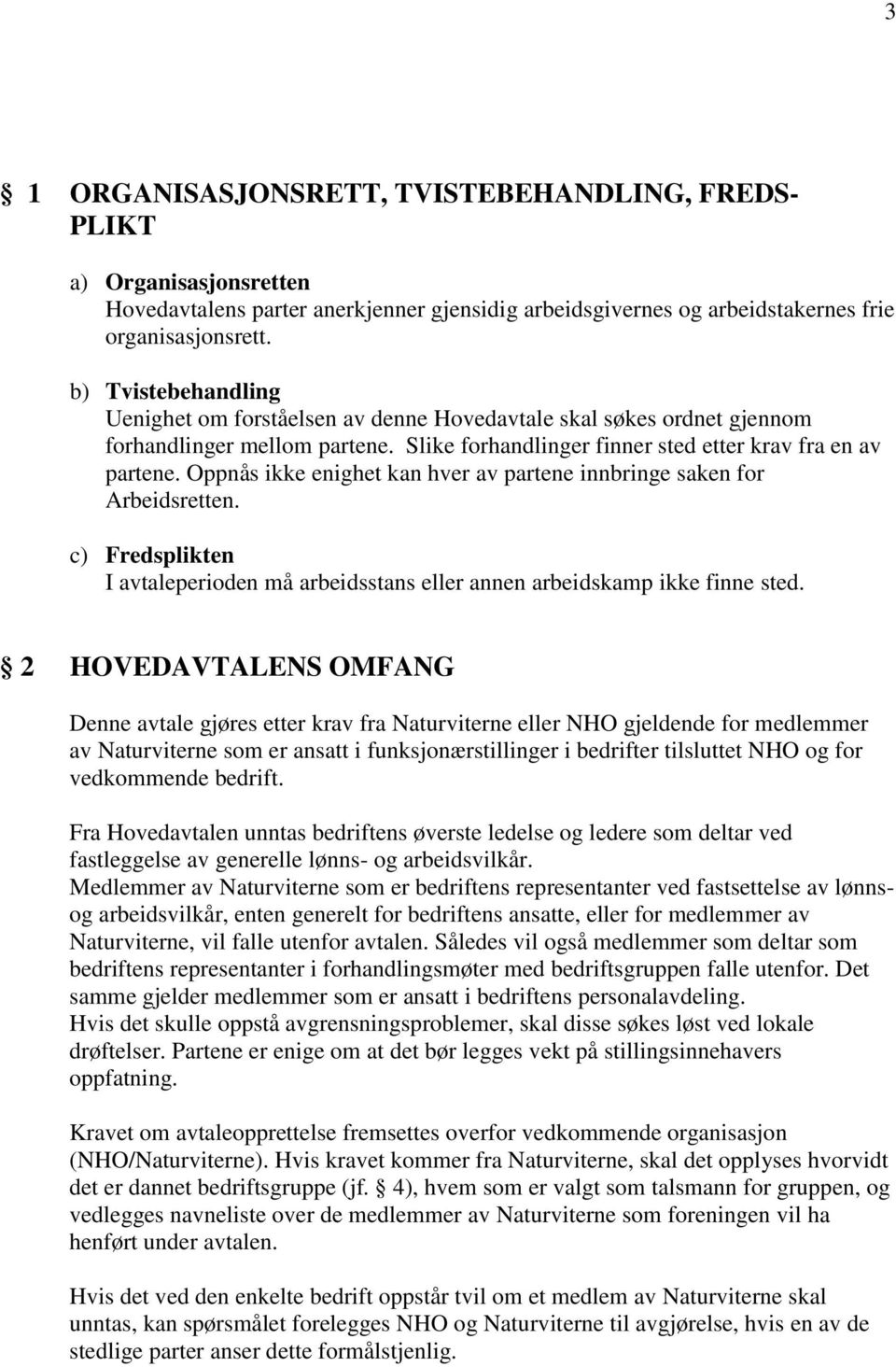 Oppnås ikke enighet kan hver av partene innbringe saken for Arbeidsretten. c) Fredsplikten I avtaleperioden må arbeidsstans eller annen arbeidskamp ikke finne sted.