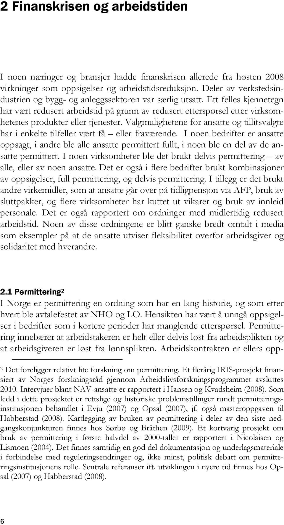 Ett felles kjennetegn har vært redusert arbeidstid på grunn av redusert etterspørsel etter virksomhetenes produkter eller tjenester.