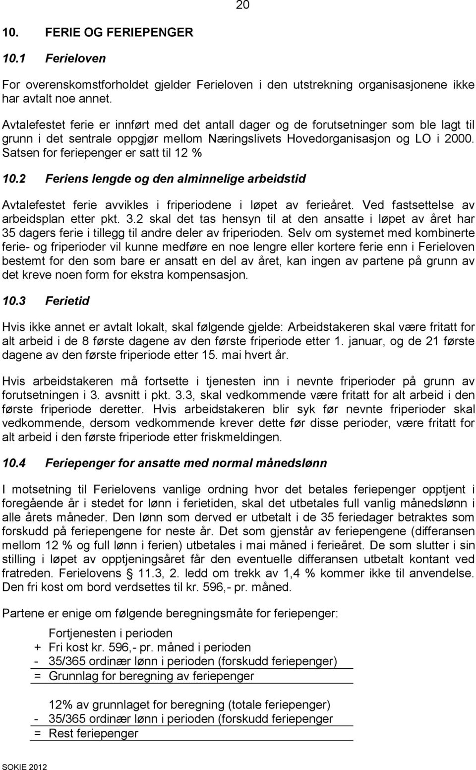 Satsen for feriepenger er satt til 12 % 10.2 Feriens lengde og den alminnelige arbeidstid Avtalefestet ferie avvikles i friperiodene i løpet av ferieåret. Ved fastsettelse av arbeidsplan etter pkt. 3.