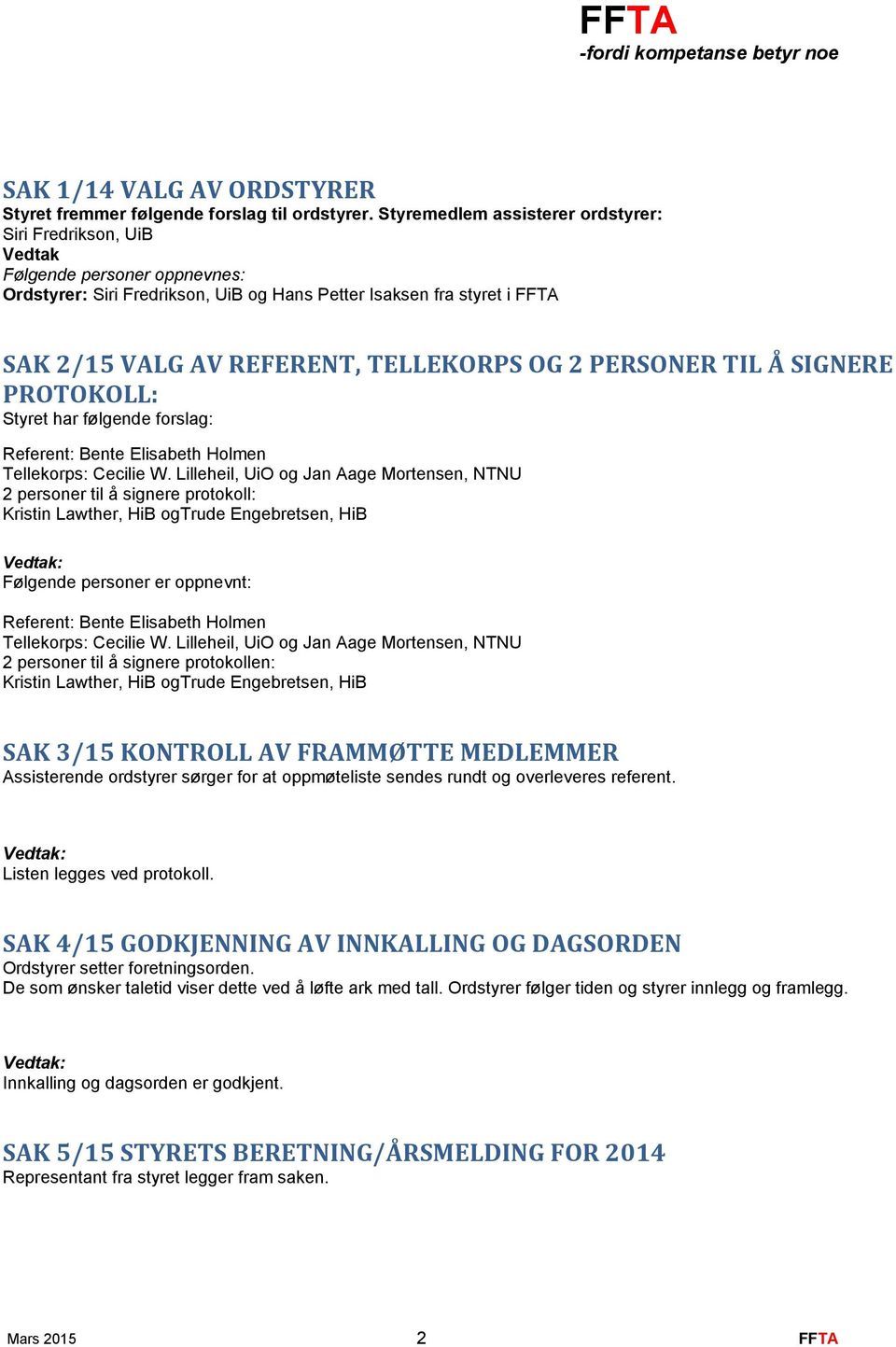 TELLEKORPS OG 2 PERSONER TIL Å SIGNERE PROTOKOLL: Styret har følgende forslag: Referent: Bente Elisabeth Holmen Tellekorps: Cecilie W.