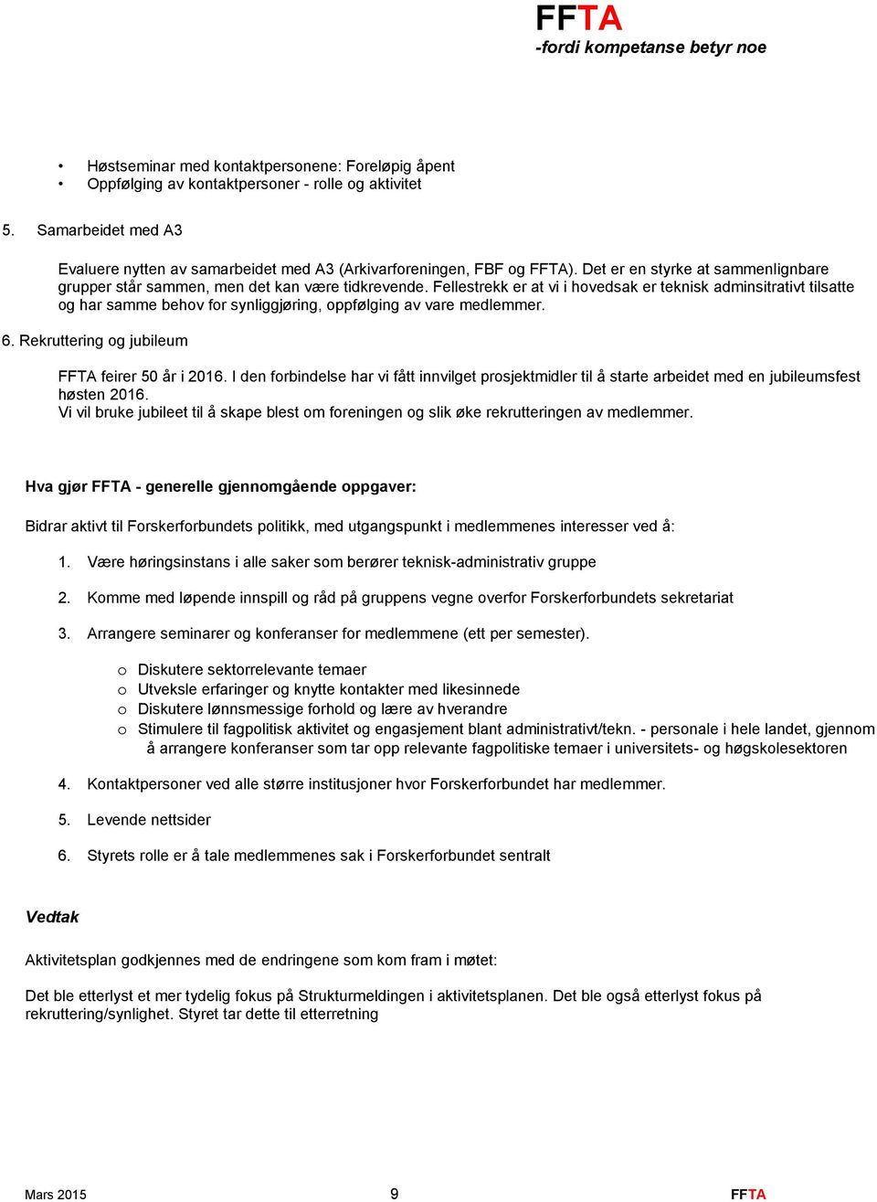 Fellestrekk er at vi i hovedsak er teknisk adminsitrativt tilsatte og har samme behov for synliggjøring, oppfølging av vare medlemmer. 6. Rekruttering og jubileum FFTA feirer 50 år i 2016.