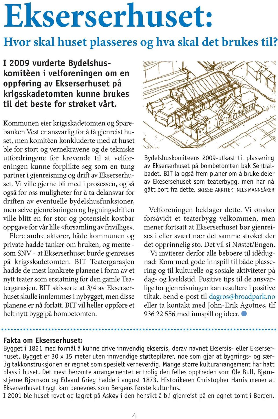 Kommunen eier krigsskadetomten og Sparebanken Vest er ansvarlig for å få gjenreist huset, men komitèen konkluderte med at huset ble for stort og vernekravene og de tekniske utfordringene for krevende