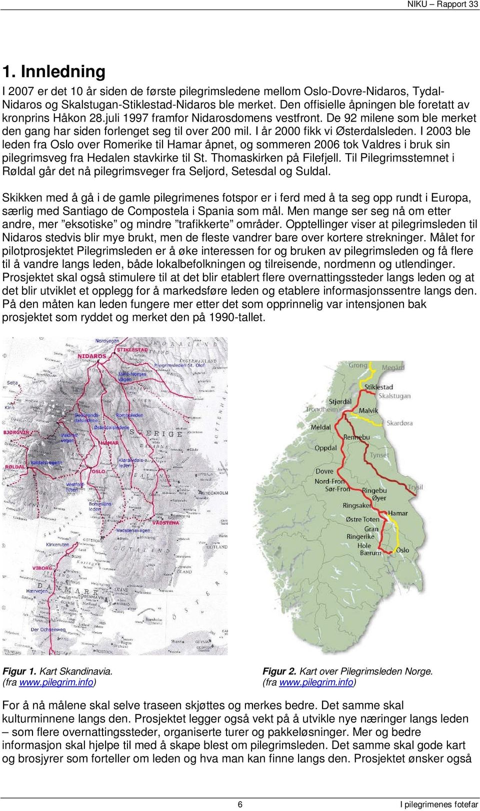 I år 2000 fikk vi Østerdalsleden. I 2003 ble leden fra Oslo over Romerike til Hamar åpnet, og sommeren 2006 tok Valdres i bruk sin pilegrimsveg fra Hedalen stavkirke til St. Thomaskirken på Filefjell.