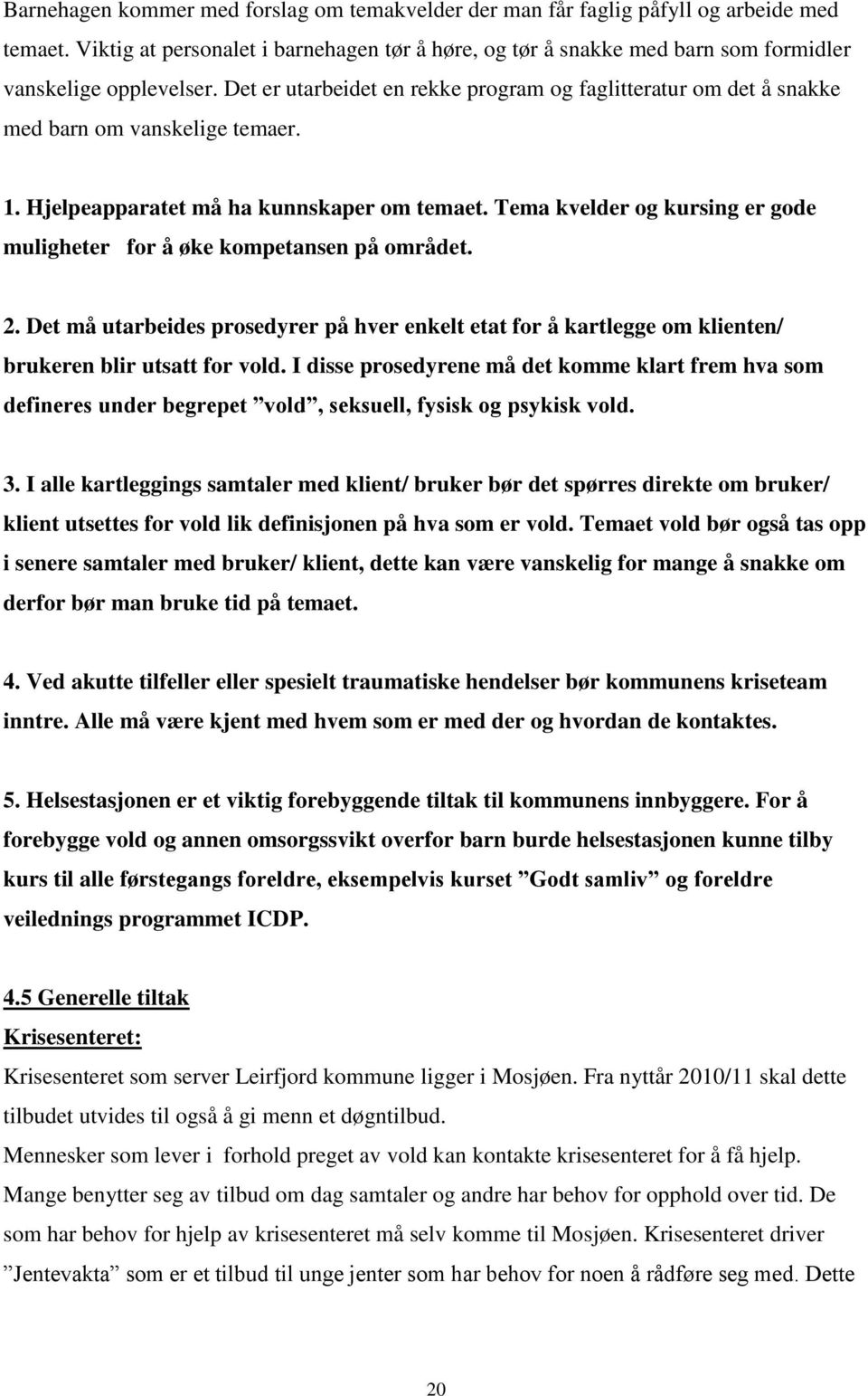 Det er utarbeidet en rekke program og faglitteratur om det å snakke med barn om vanskelige temaer. 1. Hjelpeapparatet må ha kunnskaper om temaet.