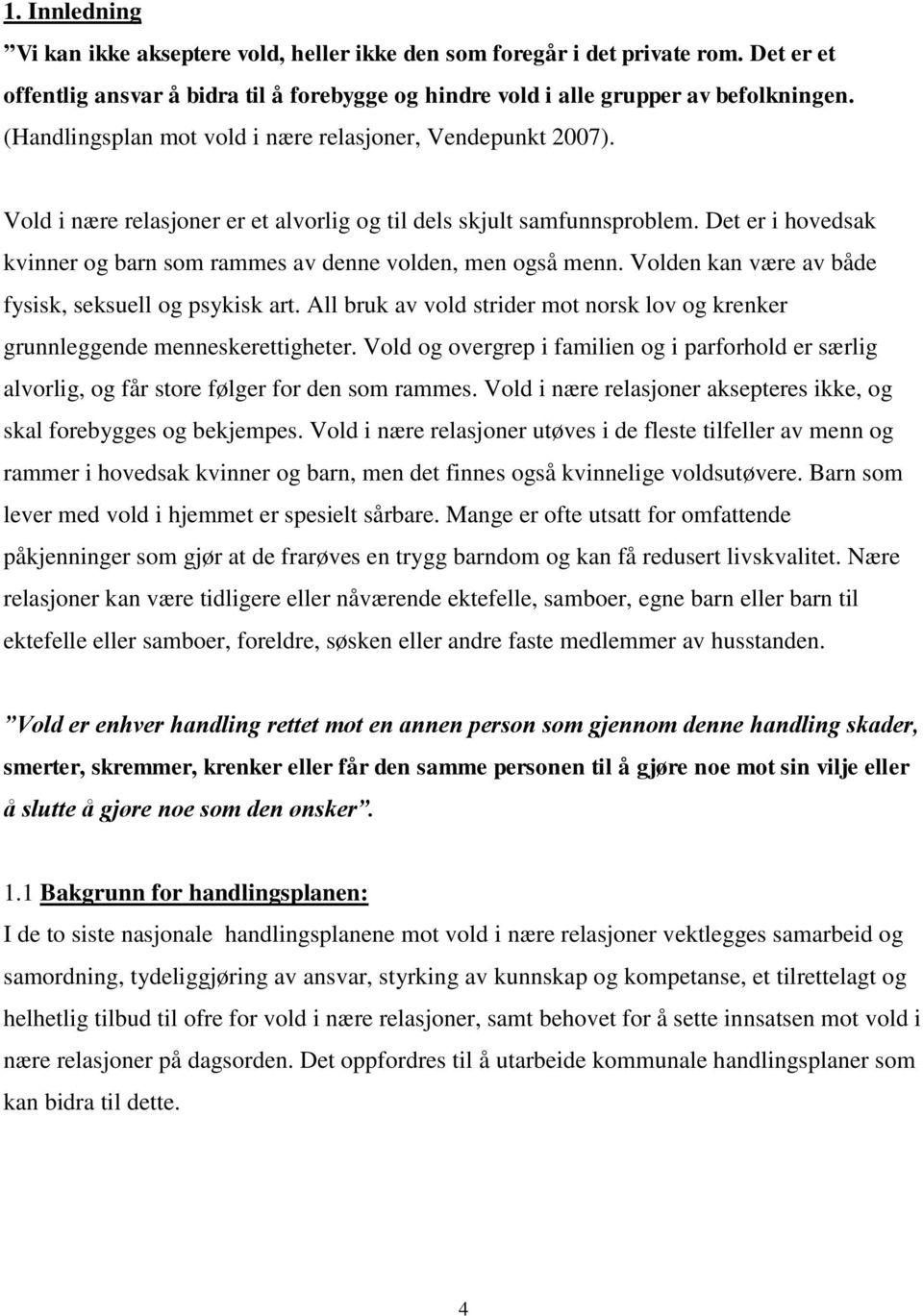 Det er i hovedsak kvinner og barn som rammes av denne volden, men også menn. Volden kan være av både fysisk, seksuell og psykisk art.