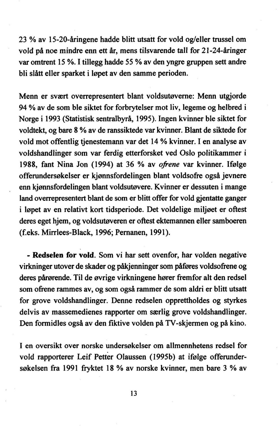 Menn er svært overrepresentert blant voldsutøverne: Menn utgjorde 94 % av de som ble siktet for forbrytelser mot liv, legeme og helbred i Norge i 1993 (Statistisk sentralbyrå, 1995).