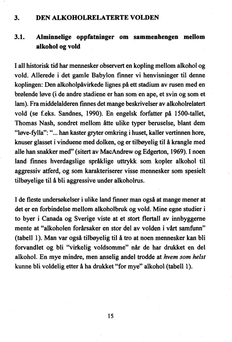 som et lam). Fra middelalderen finnes det mange beskrivelser av alkoholrelatert vold (se f.eks. Sandnes, 1990).