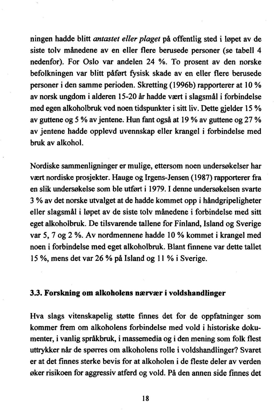 Skretting (1) 996b rapporterer at 10 % av norsk ungdom i alderen 15-20 år hadde vært i slagsmål i forbindelse med egen alkoholbruk ved noen tidspunkter i sitt.