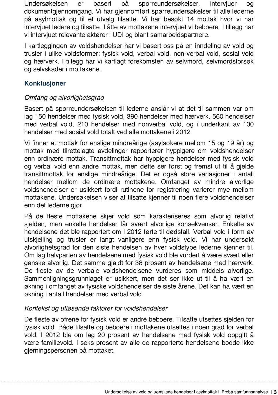 I kartleggingen av voldshendelser har vi basert oss på en inndeling av vold og trusler i ulike voldsformer: fysisk vold, verbal vold, non-verbal vold, sosial vold og hærverk.