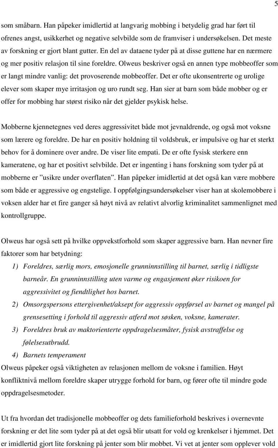 Olweus beskriver også en annen type mobbeoffer som er langt mindre vanlig: det provoserende mobbeoffer. Det er ofte ukonsentrerte og urolige elever som skaper mye irritasjon og uro rundt seg.