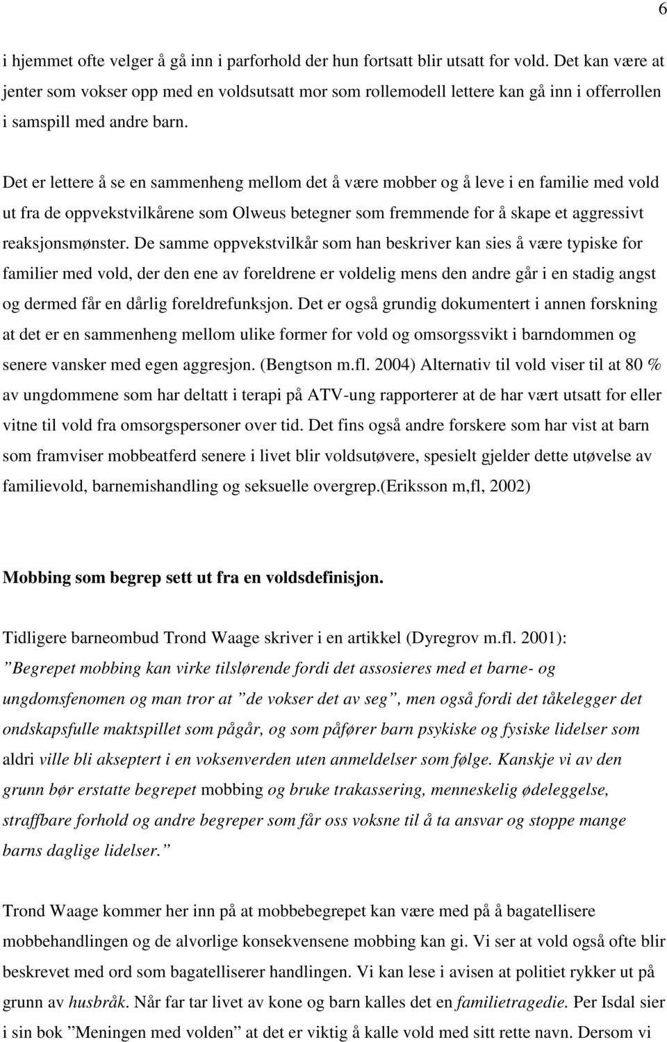 Det er lettere å se en sammenheng mellom det å være mobber og å leve i en familie med vold ut fra de oppvekstvilkårene som Olweus betegner som fremmende for å skape et aggressivt reaksjonsmønster.