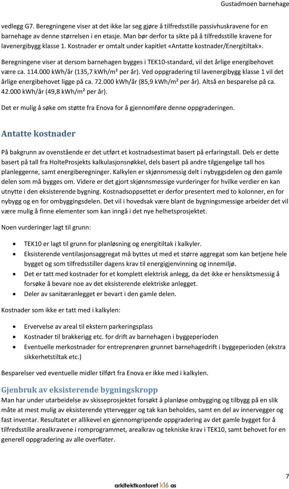 Beregningene viser at dersom barnehagen bygges i TEK10-standard, vil det årlige energibehovet være ca. 114.000 kwh/år (135,7 kwh/m² per år).