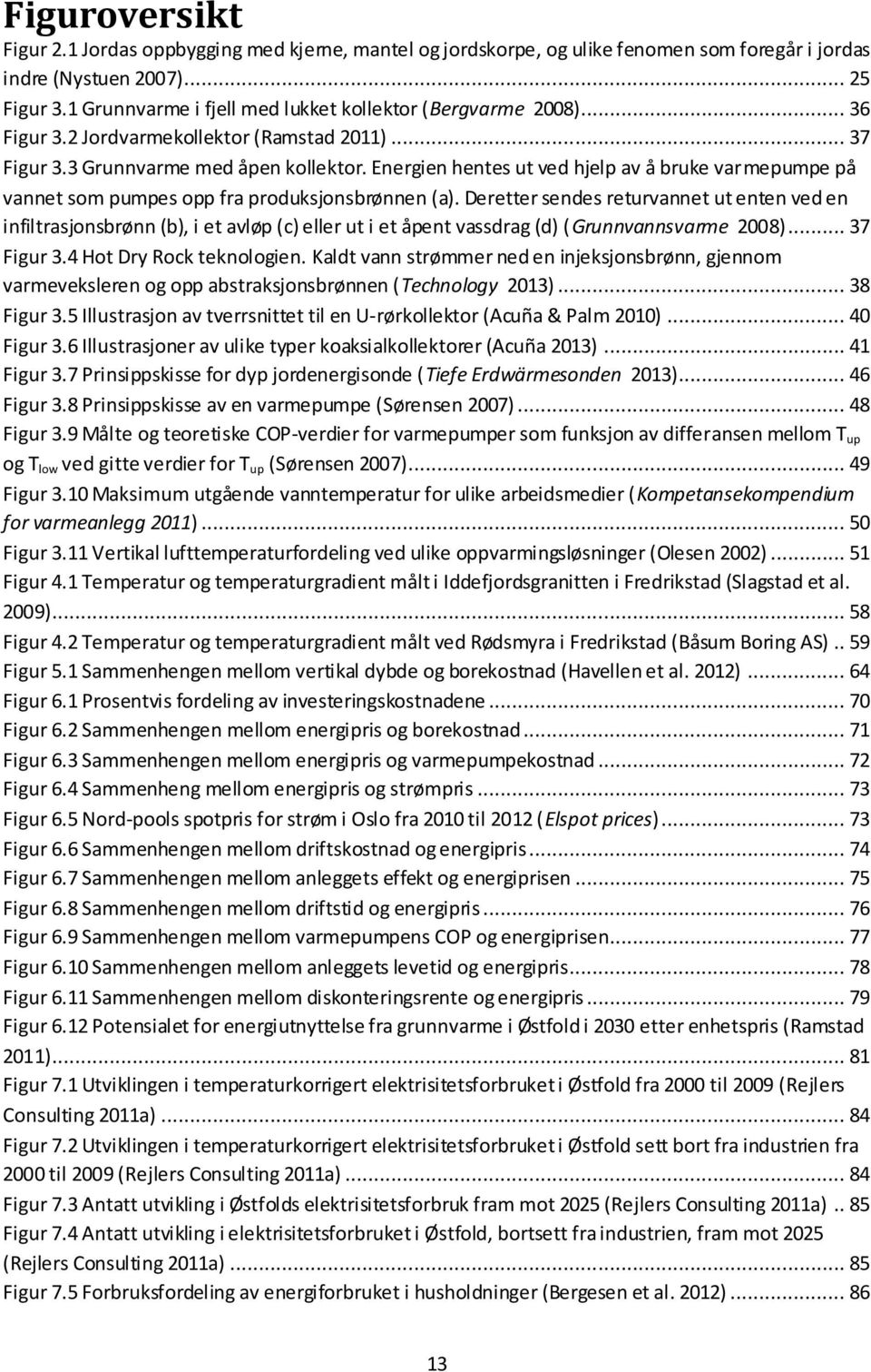 Energien hentes ut ved hjelp av å bruke varmepumpe på vannet som pumpes opp fra produksjonsbrønnen (a).