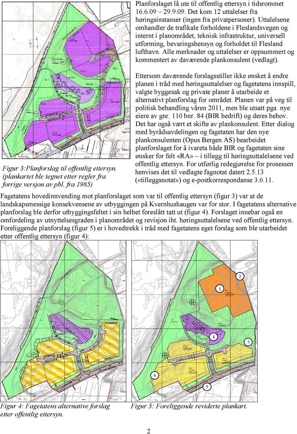 Alle merknader og uttalelser er oppsummert og kommentert av daværende plankonsulent (vedlagt). Figur 3:Planforslag til offentlig ettersyn.