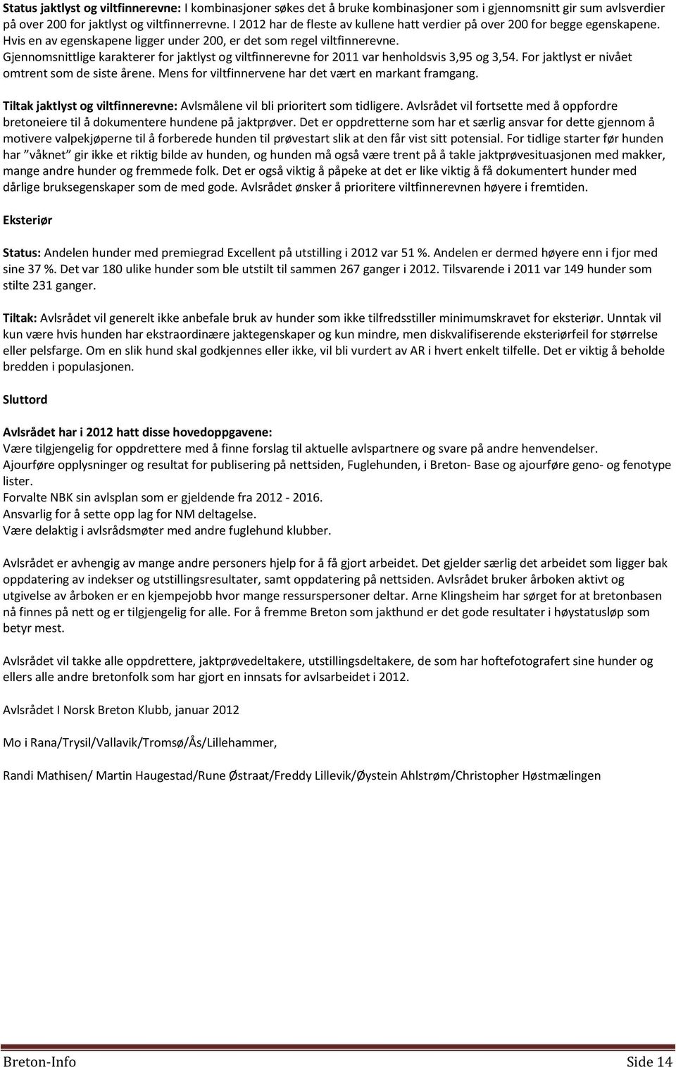 Gjennomsnittlige karakterer for jaktlyst og viltfinnerevne for 2011 var henholdsvis 3,95 og 3,54. For jaktlyst er nivået omtrent som de siste årene.