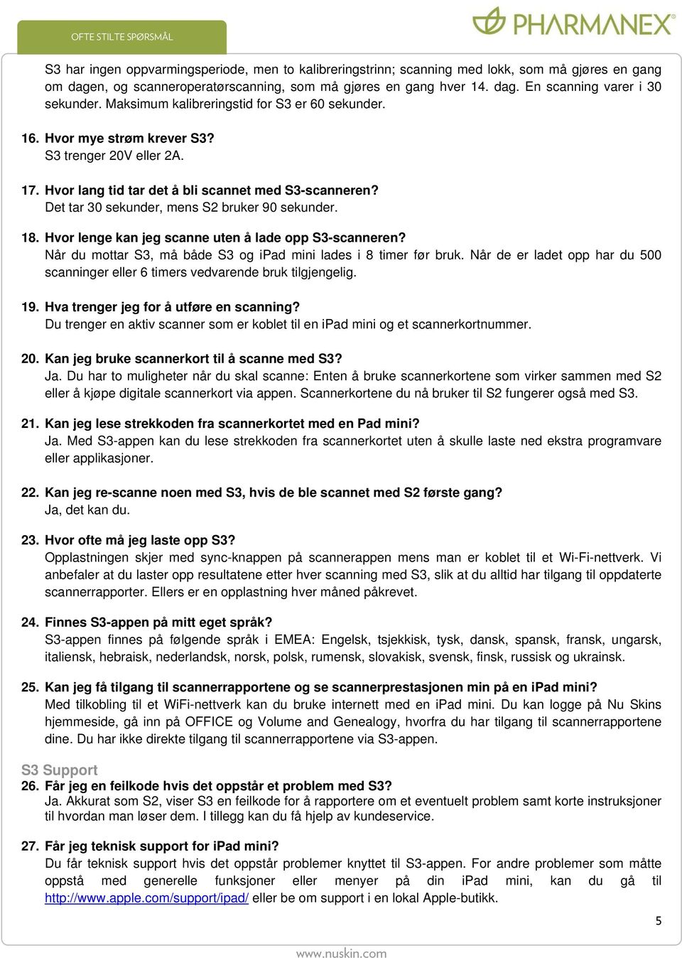 Det tar 30 sekunder, mens S2 bruker 90 sekunder. 18. Hvor lenge kan jeg scanne uten å lade opp S3-scanneren? Når du mottar S3, må både S3 og ipad mini lades i 8 timer før bruk.