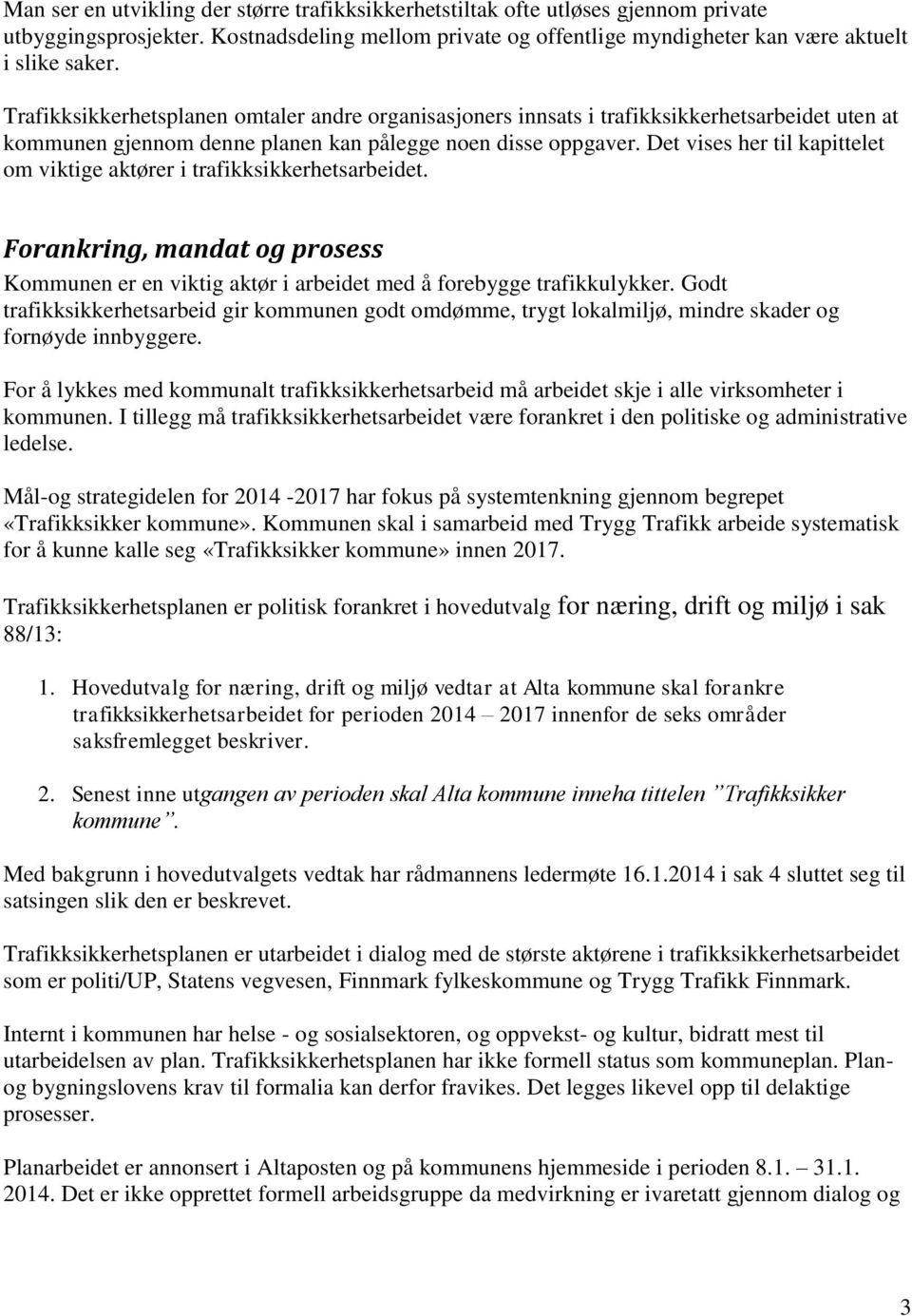 Det vises her til kapittelet om viktige aktører i trafikksikkerhetsarbeidet. Forankring, mandat og prosess Kommunen er en viktig aktør i arbeidet med å forebygge trafikkulykker.