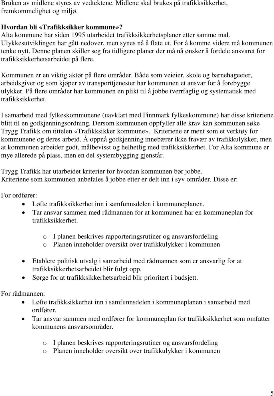 Denne planen skiller seg fra tidligere planer der må nå ønsker å fordele ansvaret for trafikksikkerhetsarbeidet på flere. Kommunen er en viktig aktør på flere områder.