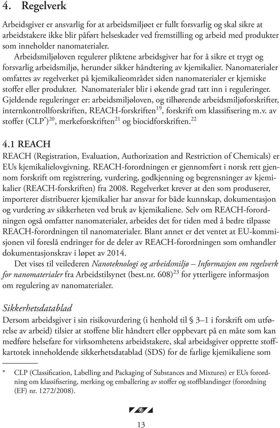 Nanomaterialer omfattes av regelverket på kjemikalieområdet siden nanomaterialer er kjemiske stoffer eller produkter. Nanomaterialer blir i økende grad tatt inn i reguleringer.