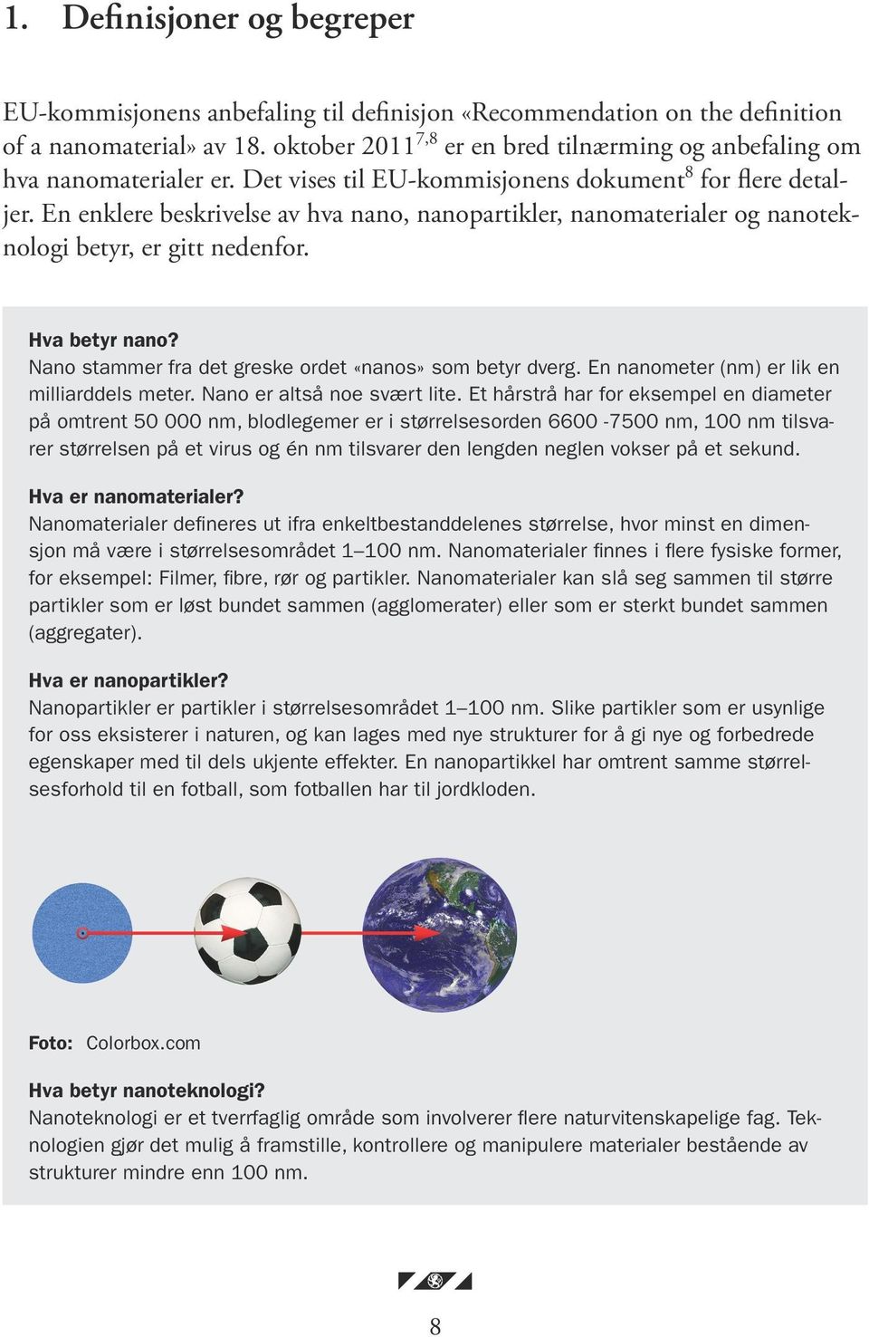 En enklere beskrivelse av hva nano, nanopartikler, nanomaterialer og nanoteknologi betyr, er gitt nedenfor. Hva betyr nano? Nano stammer fra det greske ordet «nanos» som betyr dverg.