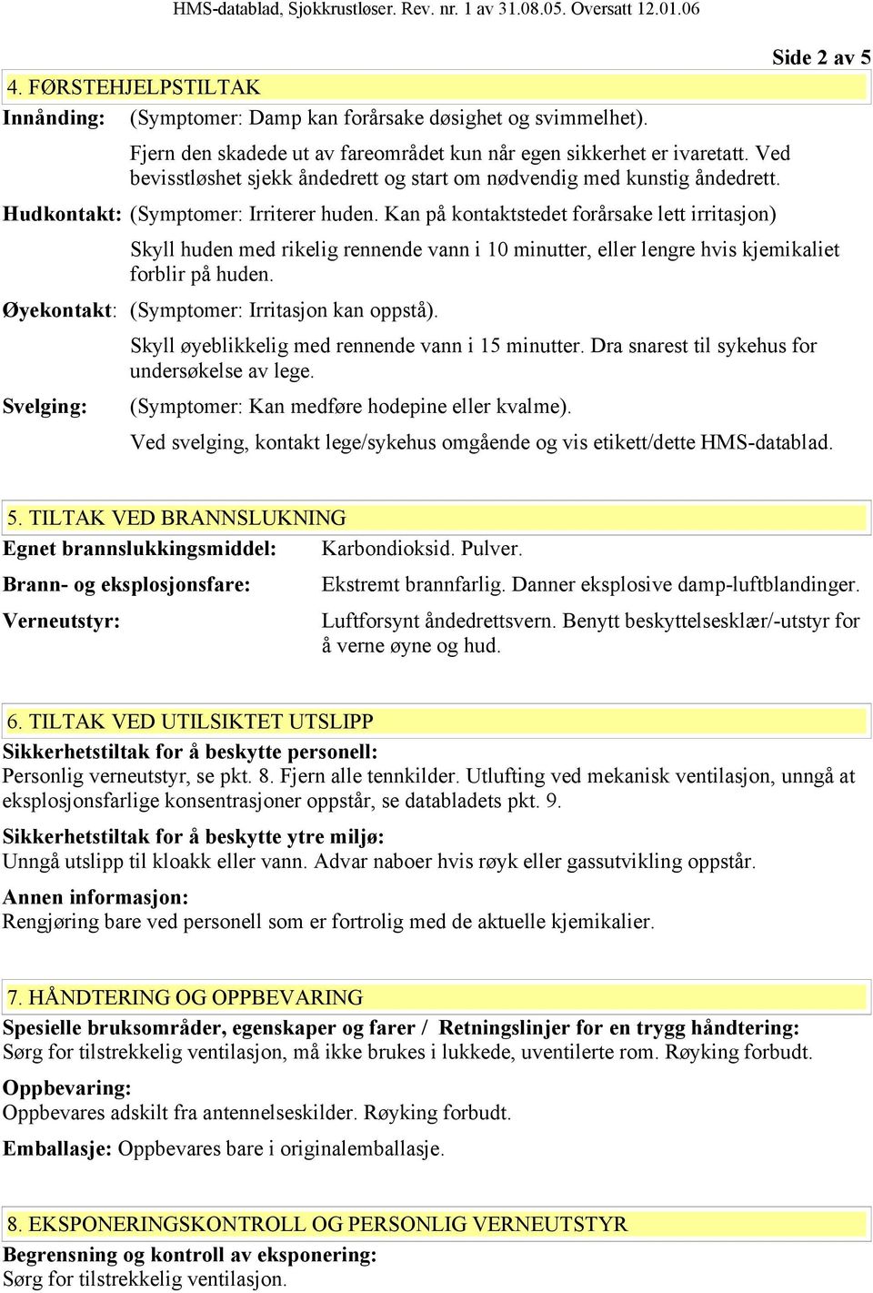 Kan på kontaktstedet forårsake lett irritasjon) Side 2 av 5 Skyll huden med rikelig rennende vann i 10 minutter, eller lengre hvis kjemikaliet forblir på huden.