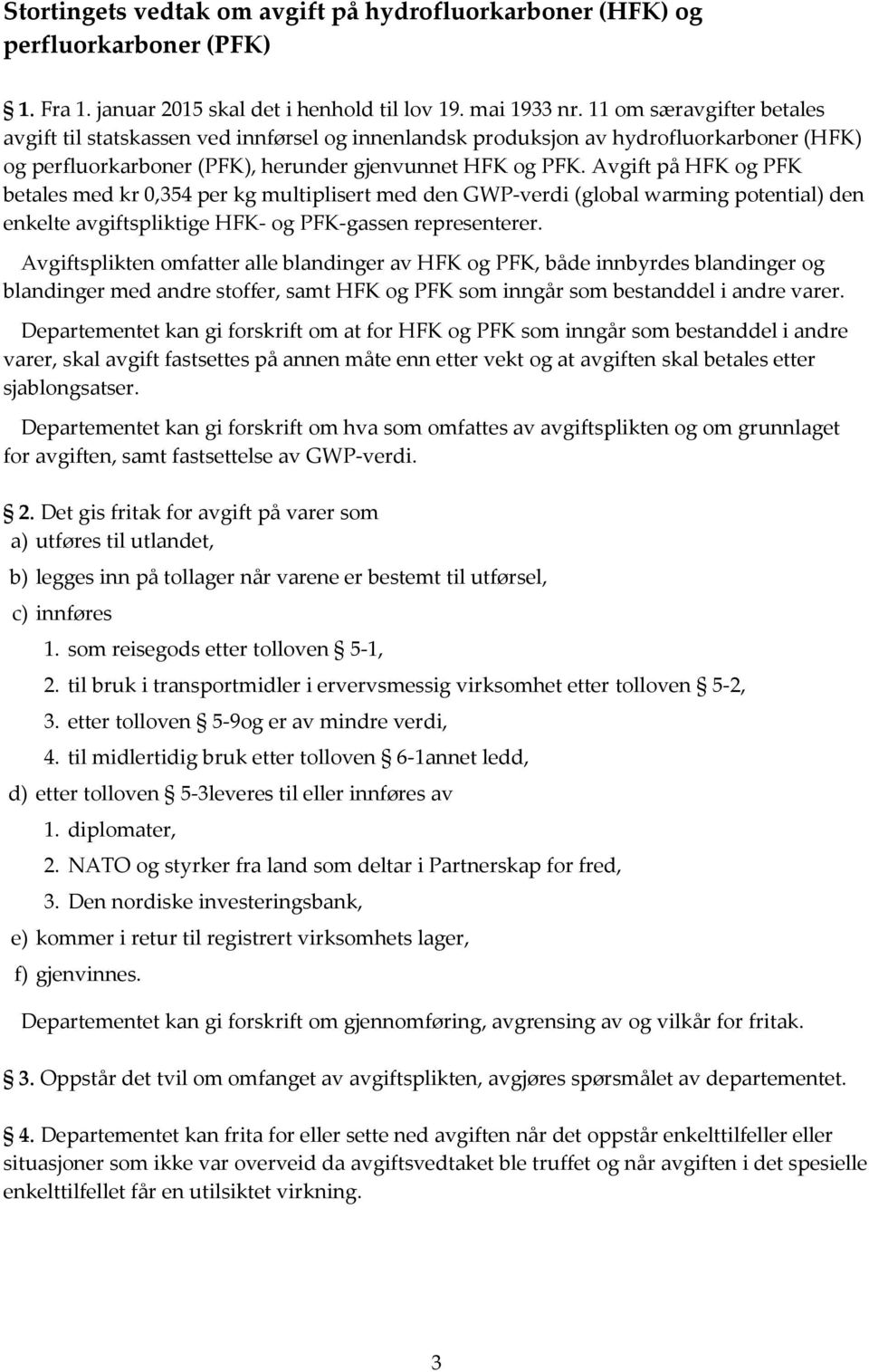 Avgift på HFK og PFK betales med kr 0,354 per kg multiplisert med den GWP-verdi (global warming potential) den enkelte avgiftspliktige HFK- og PFK-gassen representerer.