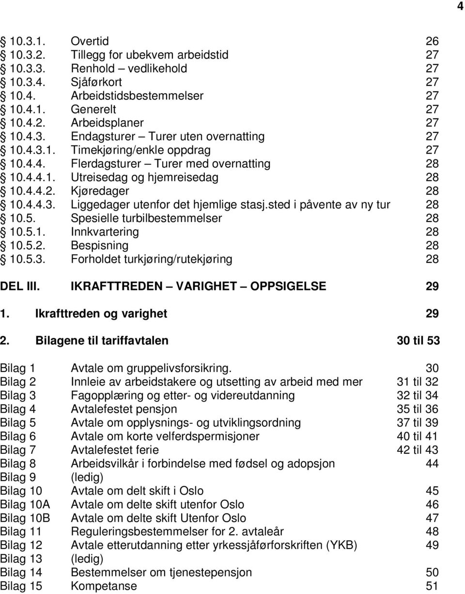 sted i påvente av ny tur 28 10.5. Spesielle turbilbestemmelser 28 10.5.1. Innkvartering 28 10.5.2. Bespisning 28 10.5.3. Forholdet turkjøring/rutekjøring 28 DEL III.