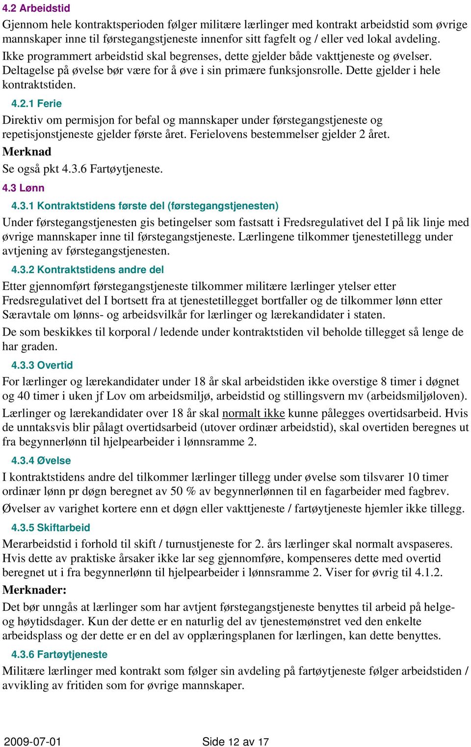 1 Ferie Direktiv om permisjon for befal og mannskaper under førstegangstjeneste og repetisjonstjeneste gjelder første året. Ferielovens bestemmelser gjelder 2 året. Merknad Se også pkt 4.3.