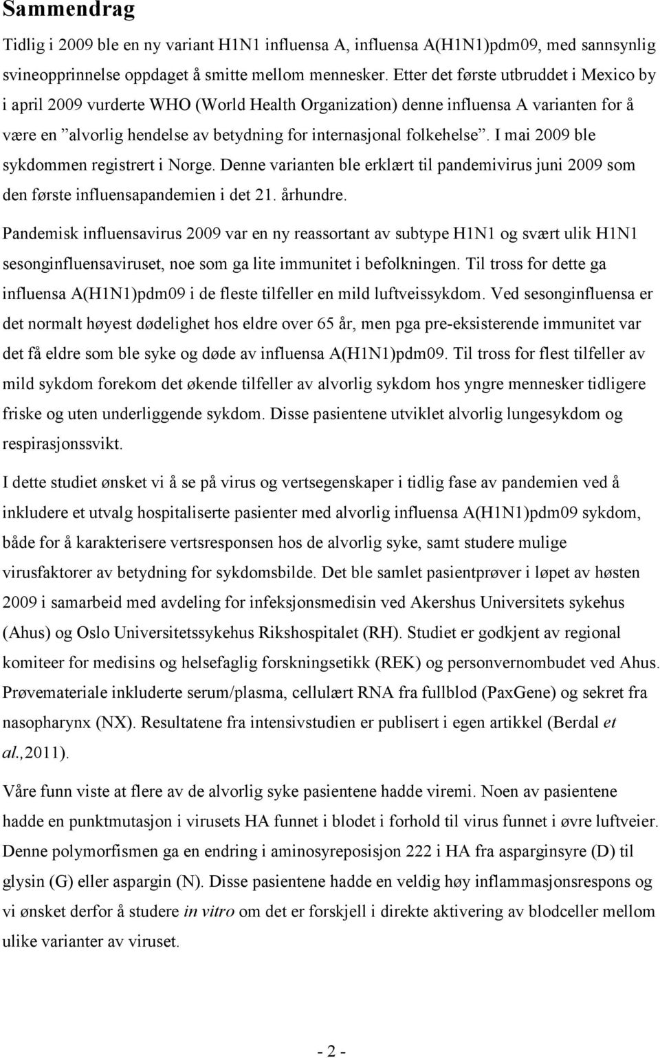 Denne varianten ble erklært til pandemivirus juni 2009 som den første influensapandemien i det 21. århundre.