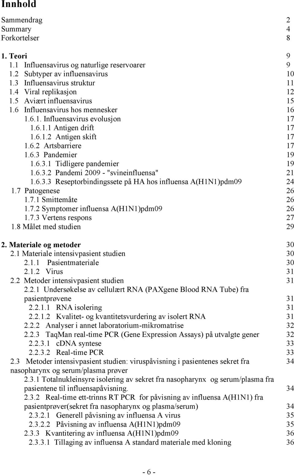 Pandemier 19 1.6.3.1 Tidligere pandemier 19 1.6.3.2 Pandemi 2009 - "svineinfluensa" 21 1.6.3.3 Reseptorbindingssete på HA hos influensa A(H1N1)pdm09 24 1.7 Patogenese 26 1.7.1 Smittemåte 26 1.7.2 Symptomer influensa A(H1N1)pdm09 26 1.