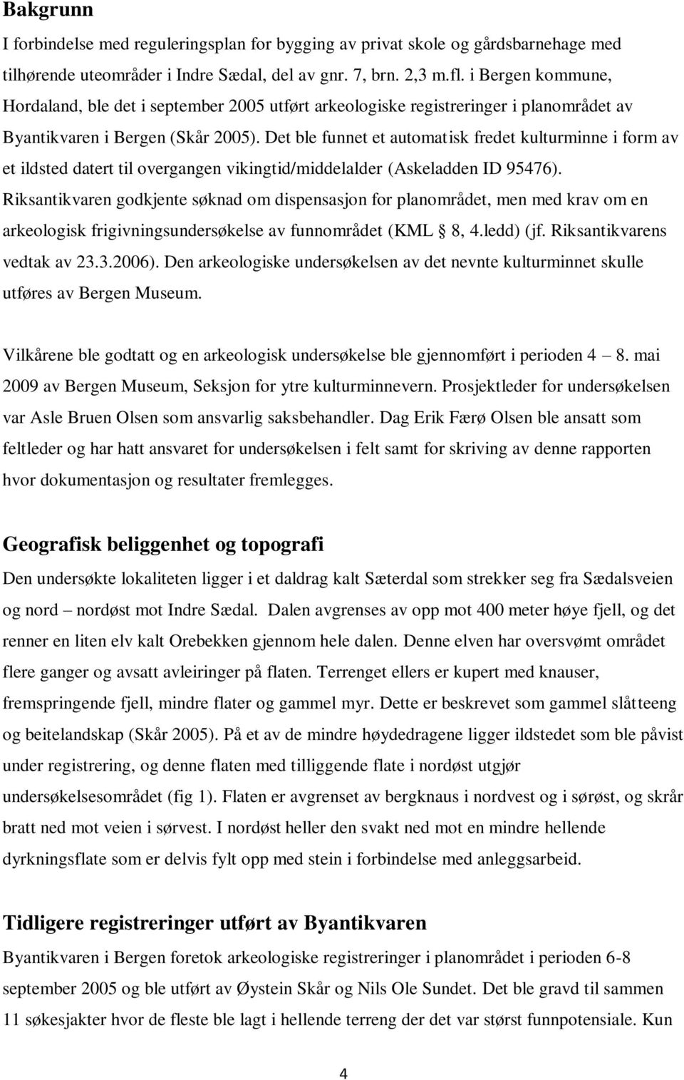 Det ble funnet et automatisk fredet kulturminne i form av et ildsted datert til overgangen vikingtid/middelalder (Askeladden ID 95476).