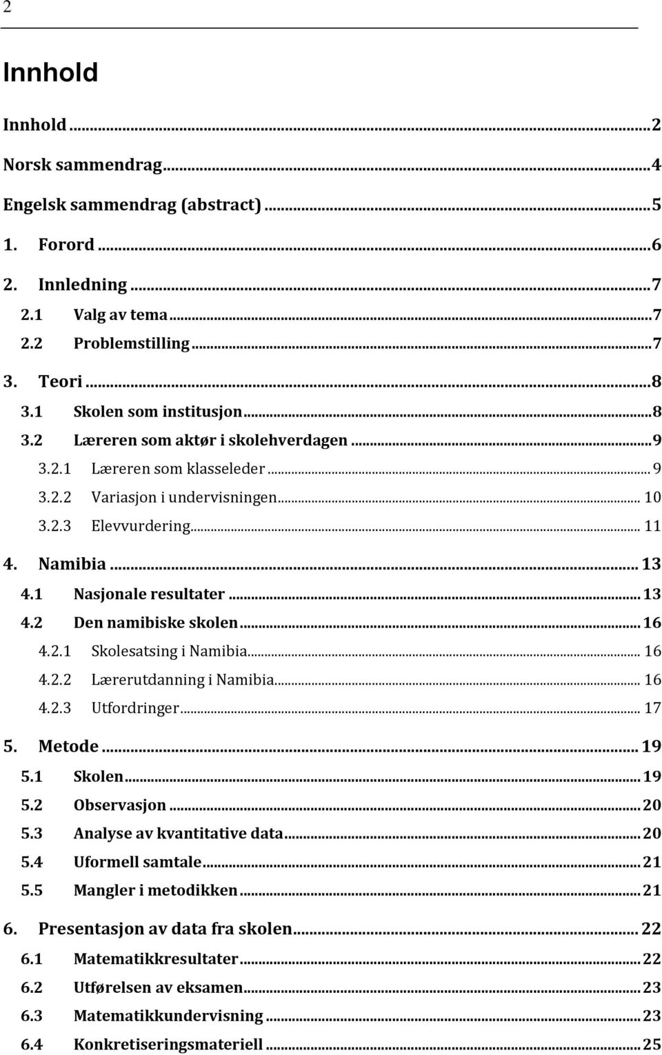 1 Nasjonale resultater... 13 4.2 Den namibiske skolen... 16 4.2.1 Skolesatsing i Namibia... 16 4.2.2 Lærerutdanning i Namibia... 16 4.2.3 Utfordringer... 17 5. Metode... 19 5.1 Skolen... 19 5.2 Observasjon.