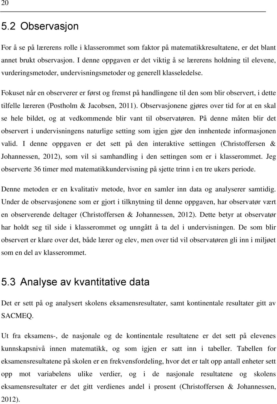 Fokuset når en observerer er først og fremst på handlingene til den som blir observert, i dette tilfelle læreren (Postholm & Jacobsen, 2011).