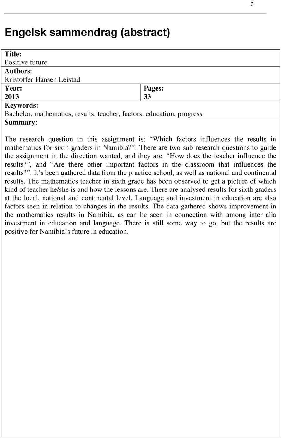 . There are two sub research questions to guide the assignment in the direction wanted, and they are: How does the teacher influence the results?