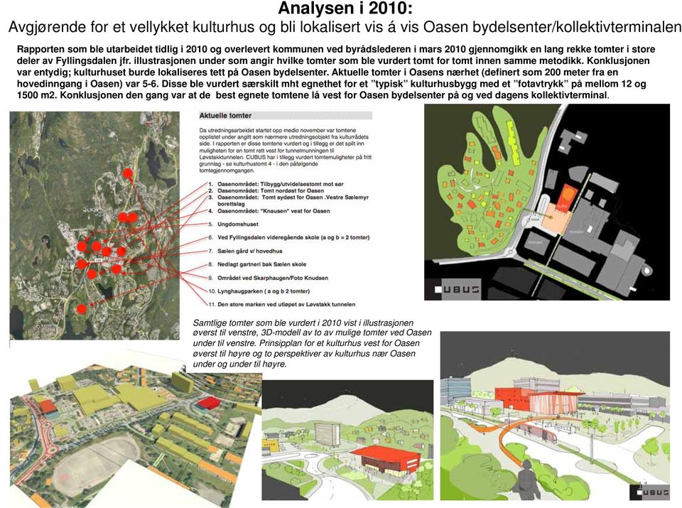 Konklusjonen var entydig; kulturhuset burde lokaliseres tett på Oasen bydelsenter. Aktuelle tomter i Oasens nærhet (definert som 200 meter fra en hovedinngang i Oasen) var 5-6.