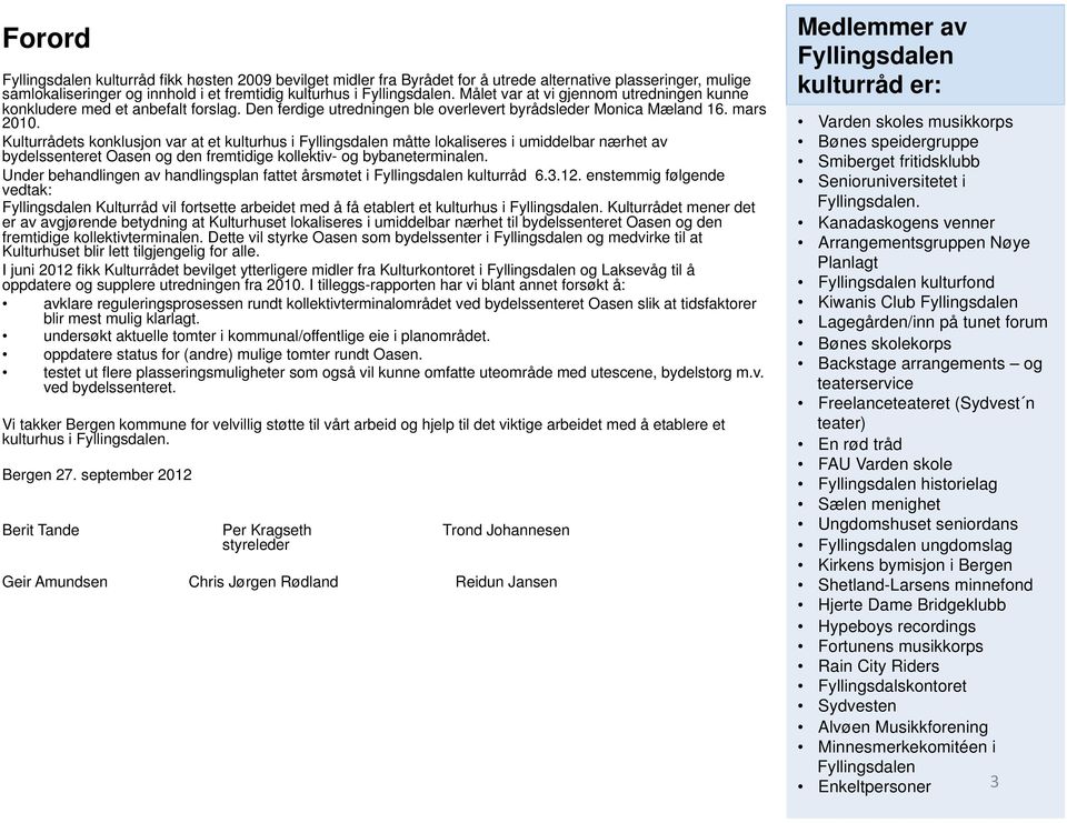 Kulturrådets konklusjon var at et kulturhus i Fyllingsdalen måtte lokaliseres i umiddelbar nærhet av bydelssenteret Oasen og den fremtidige kollektiv- og bybaneterminalen.