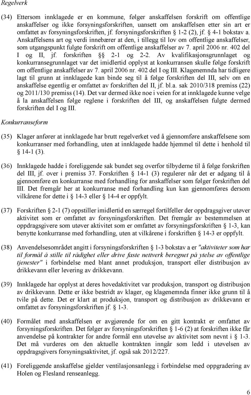 Anskaffelsens art og verdi innebærer at den, i tillegg til lov om offentlige anskaffelser, som utgangspunkt fulgte forskrift om offentlige anskaffelser av 7. april 2006 nr. 402 del I og II, jf.