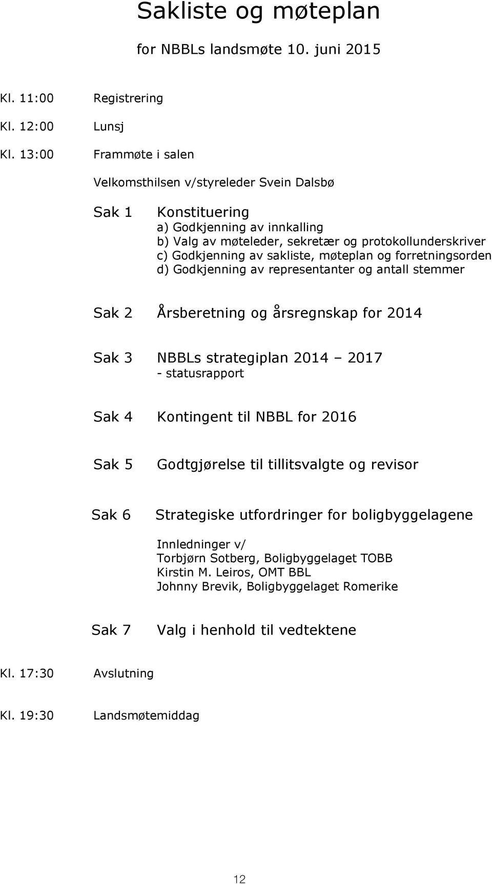 Godkjenning av sakliste, møteplan og forretningsorden d) Godkjenning av representanter og antall stemmer Sak 2 Årsberetning og årsregnskap for 2014 Sak 3 NBBLs strategiplan 2014 2017 - statusrapport