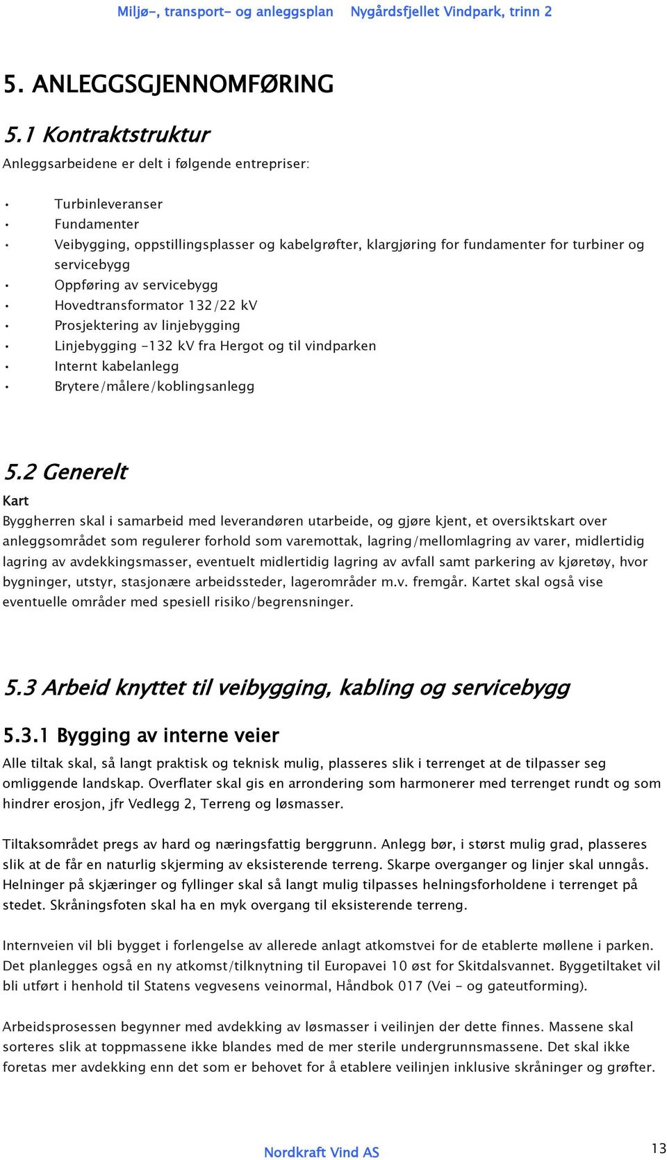 servicebygg Oppføring av servicebygg Hovedtransformator 132/22 kv Prosjektering av linjebygging Linjebygging -132 kv fra Hergot og til vindparken Internt kabelanlegg Brytere/målere/koblingsanlegg 5.